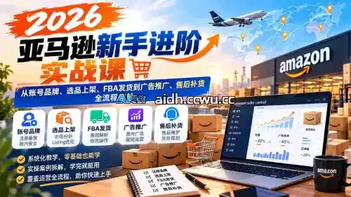 2026 年亚马逊实战指南|账号运营、选品上架、FBA 物流、广告营销、售后全解析